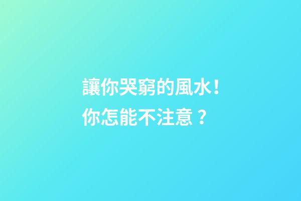 讓你哭窮的風水！你怎能不注意？